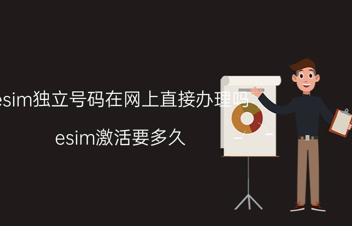 esim独立号码在网上直接办理吗 esim激活要多久？